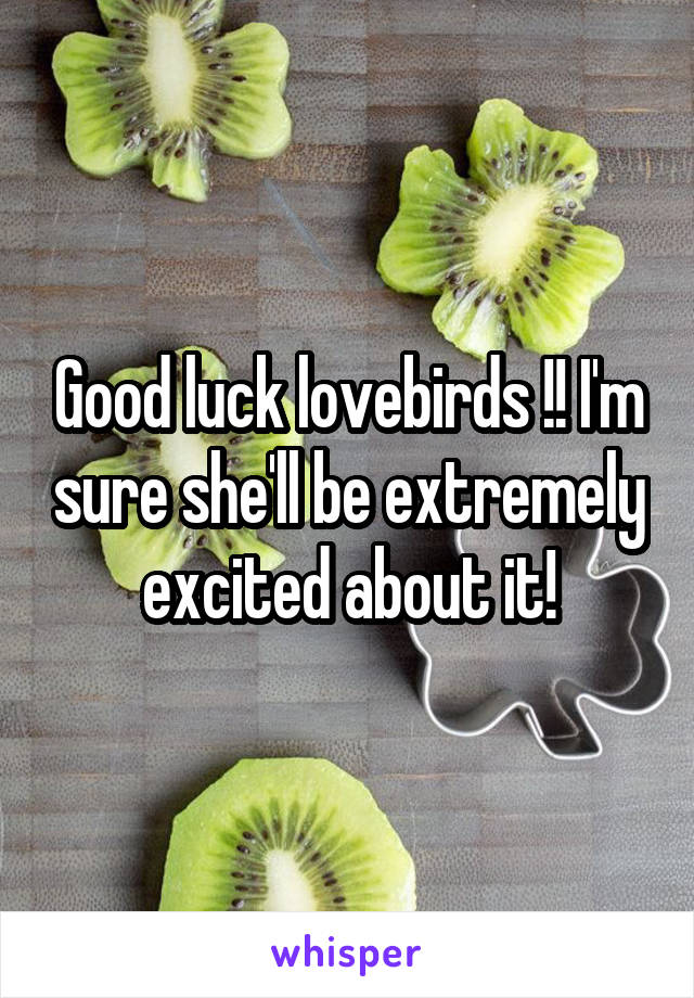 Good luck lovebirds !! I'm sure she'll be extremely excited about it!