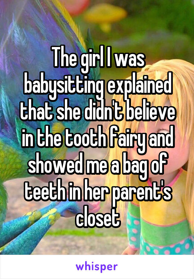 The girl I was babysitting explained that she didn't believe in the tooth fairy and showed me a bag of teeth in her parent's closet