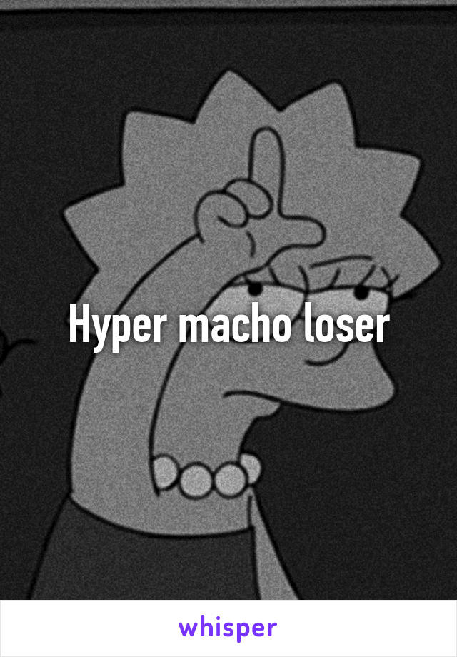 Hyper macho loser