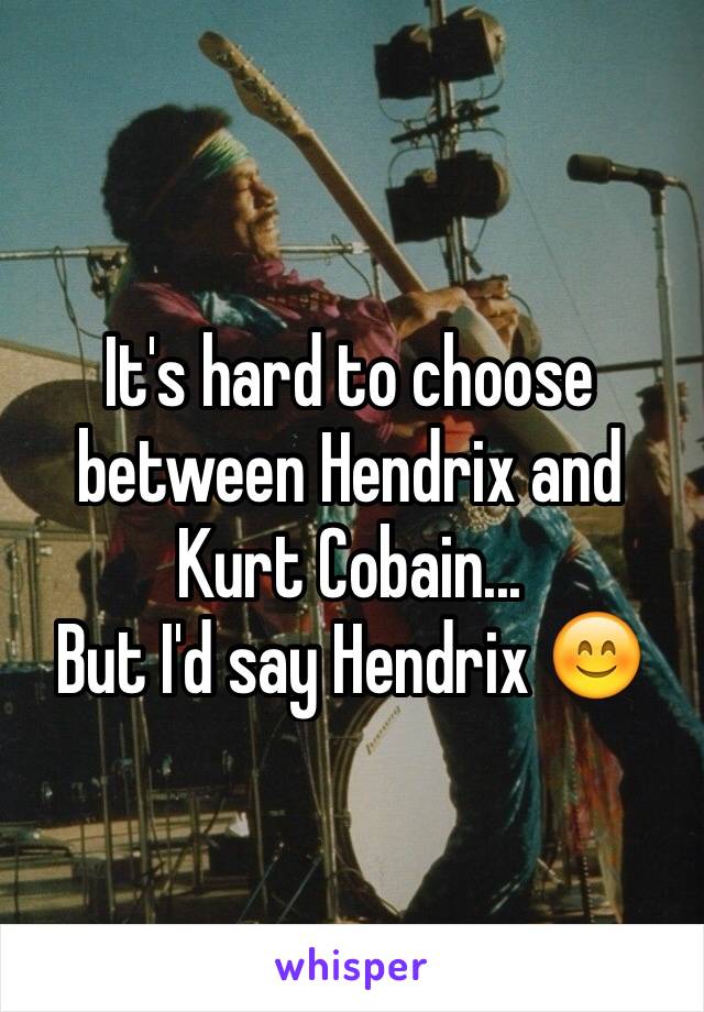 It's hard to choose between Hendrix and Kurt Cobain...
But I'd say Hendrix 😊