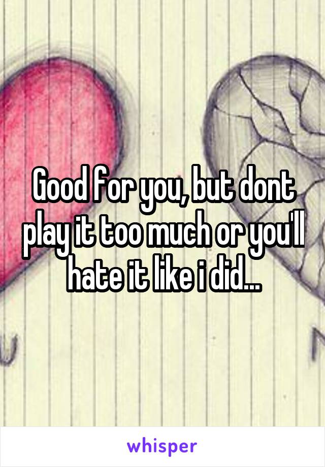 Good for you, but dont play it too much or you'll hate it like i did...