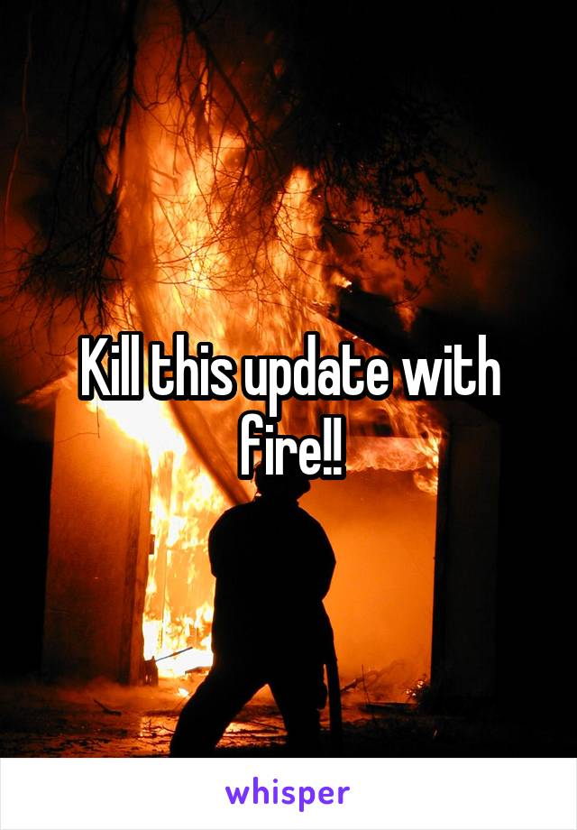 Kill this update with fire!!