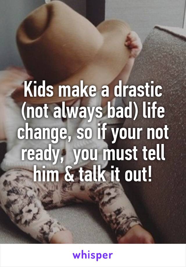 Kids make a drastic (not always bad) life change, so if your not ready,  you must tell him & talk it out!