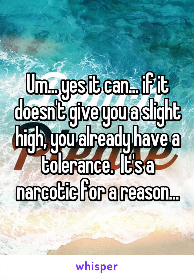 Um... yes it can... if it doesn't give you a slight high, you already have a tolerance.  It's a narcotic for a reason...