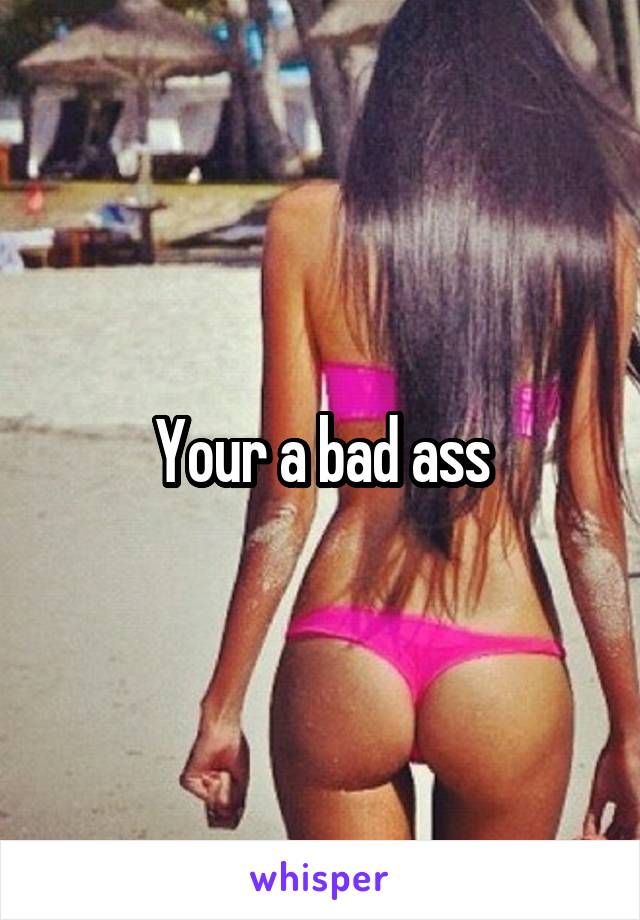 Your a bad ass