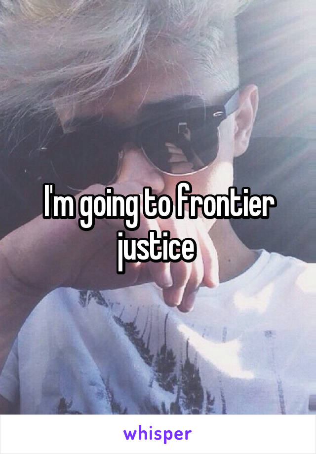 I'm going to frontier justice 