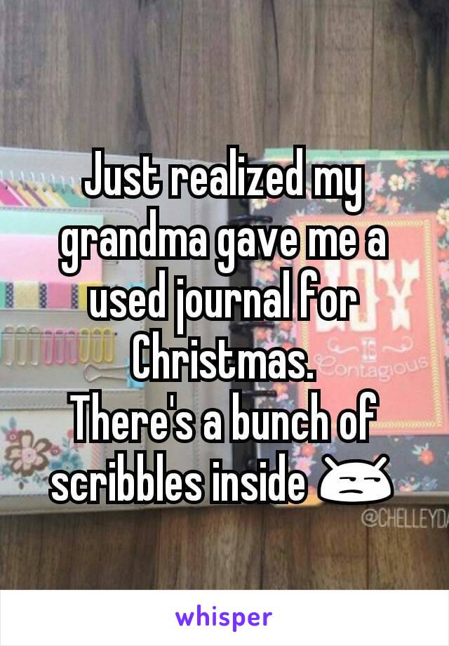 Just realized my grandma gave me a used journal for Christmas.
There's a bunch of scribbles inside 😒