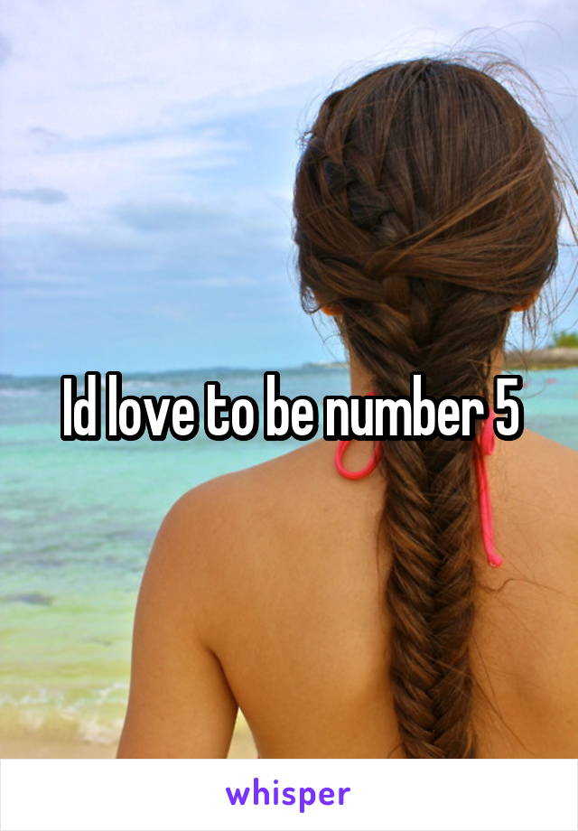 Id love to be number 5