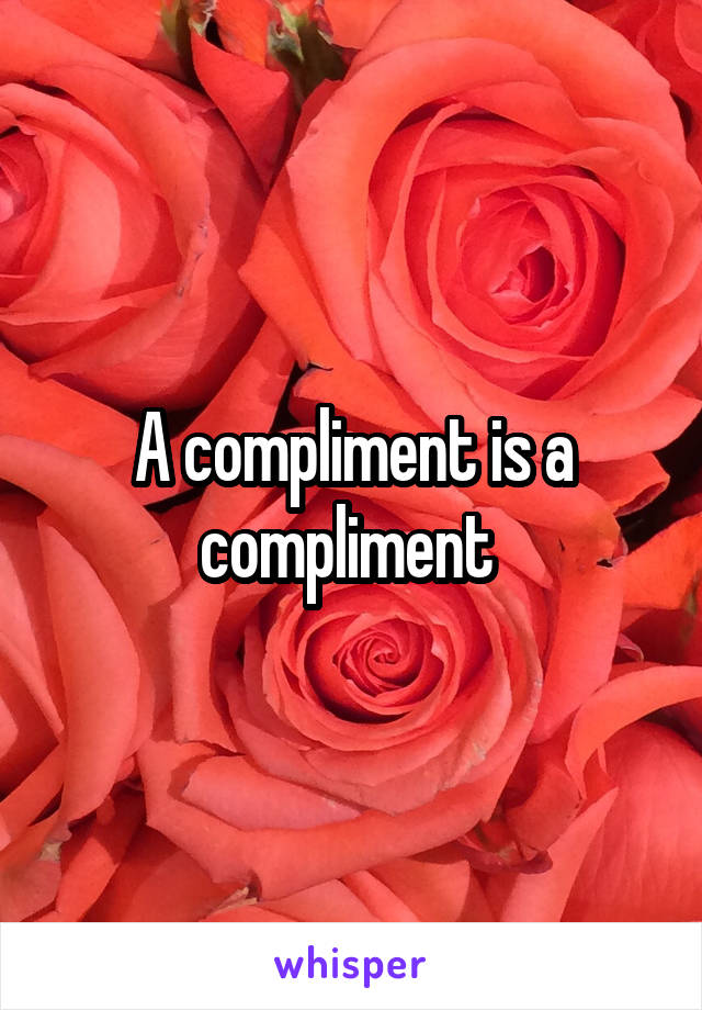 A compliment is a compliment 