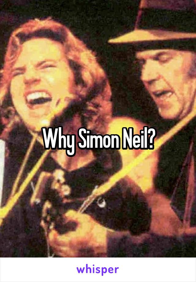 Why Simon Neil?