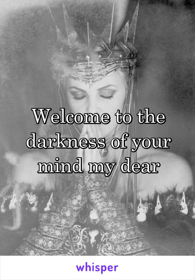 Welcome to the darkness of your mind my dear