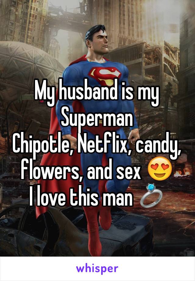 My husband is my Superman 
Chipotle, Netflix, candy, flowers, and sex 😍 
I love this man 💍