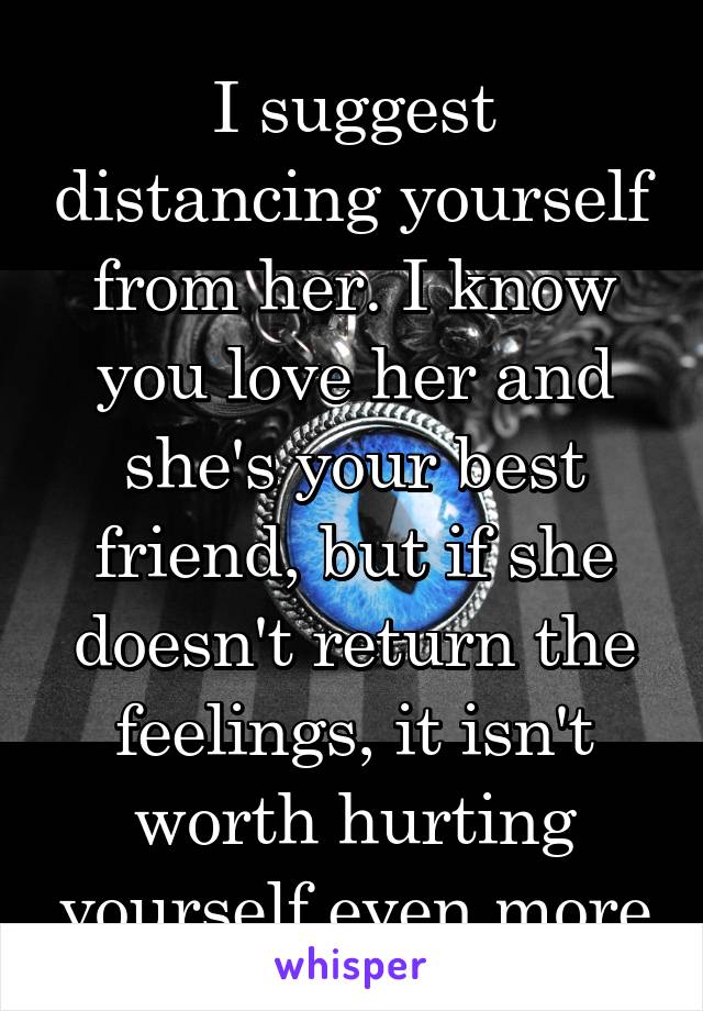 I suggest distancing yourself from her. I know you love her and she's your best friend, but if she doesn't return the feelings, it isn't worth hurting yourself even more