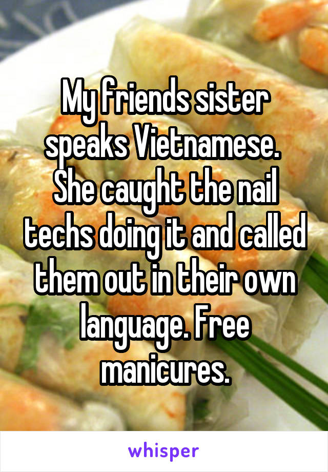 My friends sister speaks Vietnamese.  She caught the nail techs doing it and called them out in their own language. Free manicures.