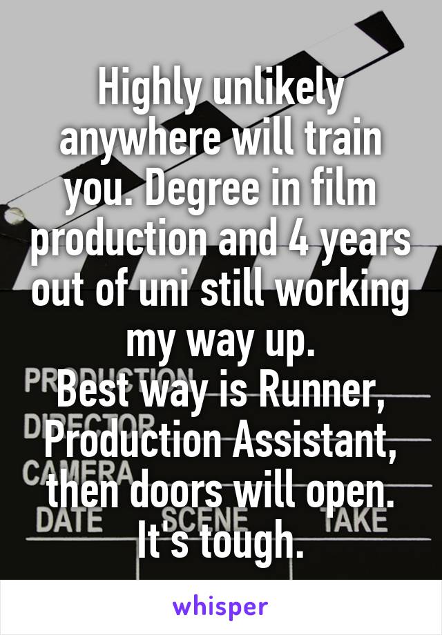 Highly unlikely anywhere will train you. Degree in film production and 4 years out of uni still working my way up.
Best way is Runner, Production Assistant, then doors will open. It's tough.