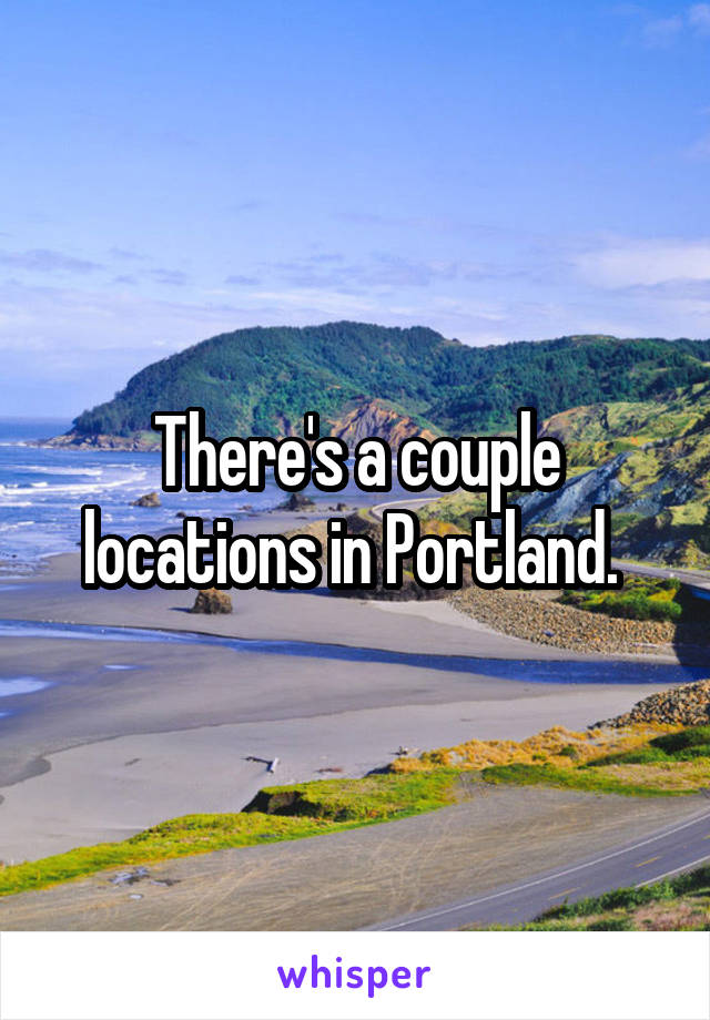 There's a couple locations in Portland. 