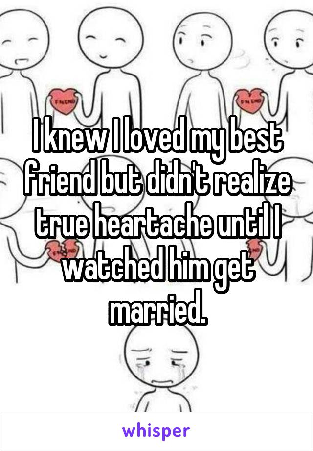 I knew I loved my best friend but didn't realize true heartache until I watched him get married.