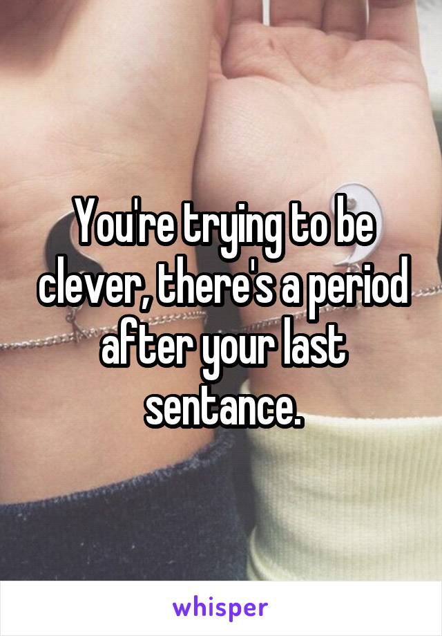 You're trying to be clever, there's a period after your last sentance.