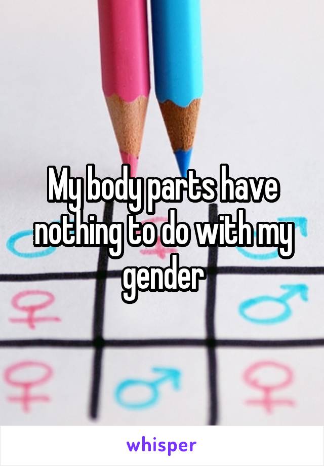 My body parts have nothing to do with my gender