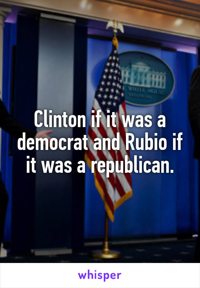 Clinton if it was a democrat and Rubio if it was a republican.