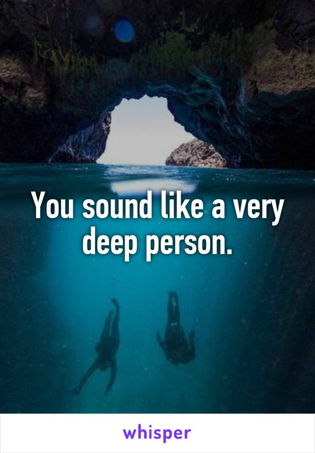 You sound like a very deep person.