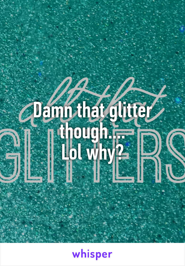 Damn that glitter though....
Lol why?