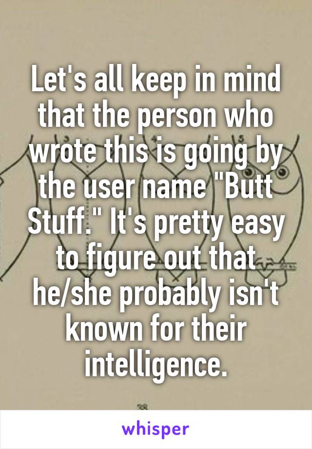 Let's all keep in mind that the person who wrote this is going by the user name "Butt Stuff." It's pretty easy to figure out that he/she probably isn't known for their intelligence.