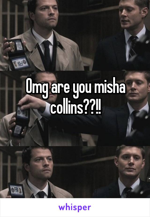 Omg are you misha collins??!!
