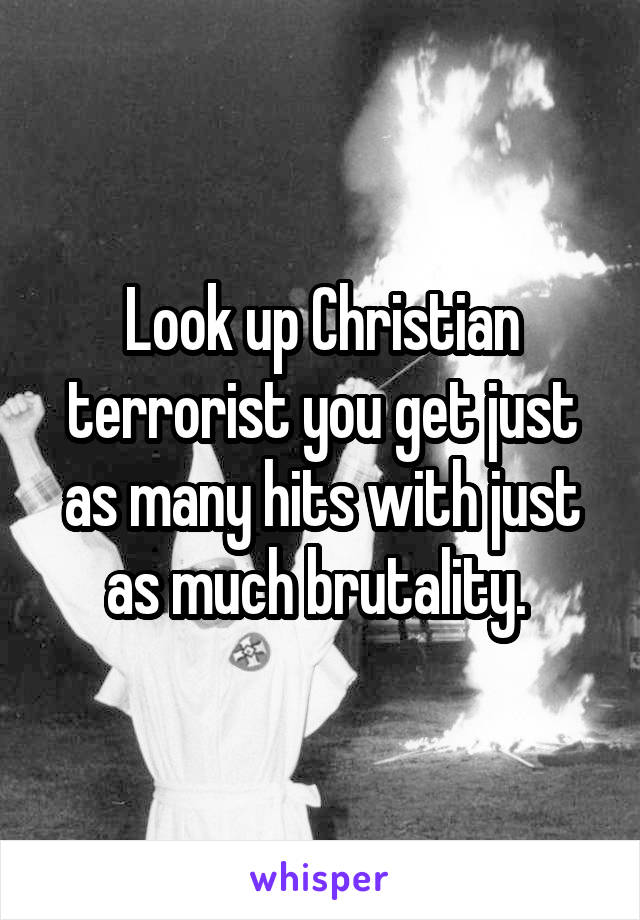 Look up Christian terrorist you get just as many hits with just as much brutality. 