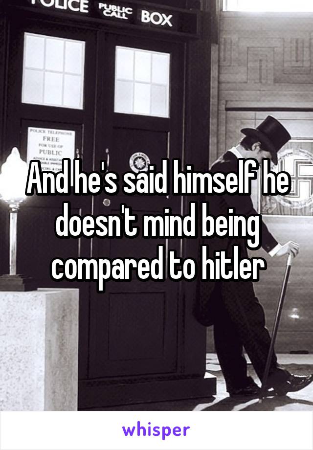 And he's said himself he doesn't mind being compared to hitler