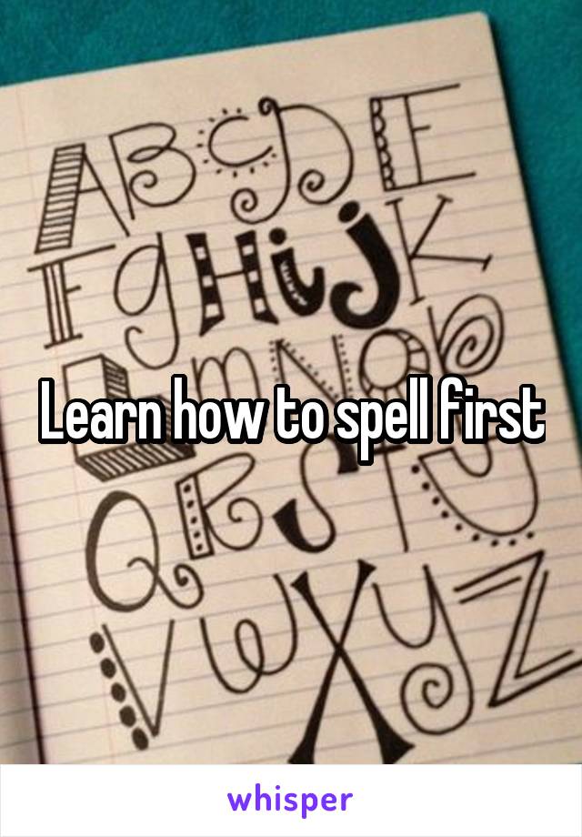 Learn how to spell first