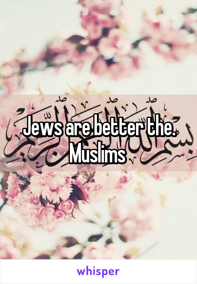 Jews are better the. Muslims 