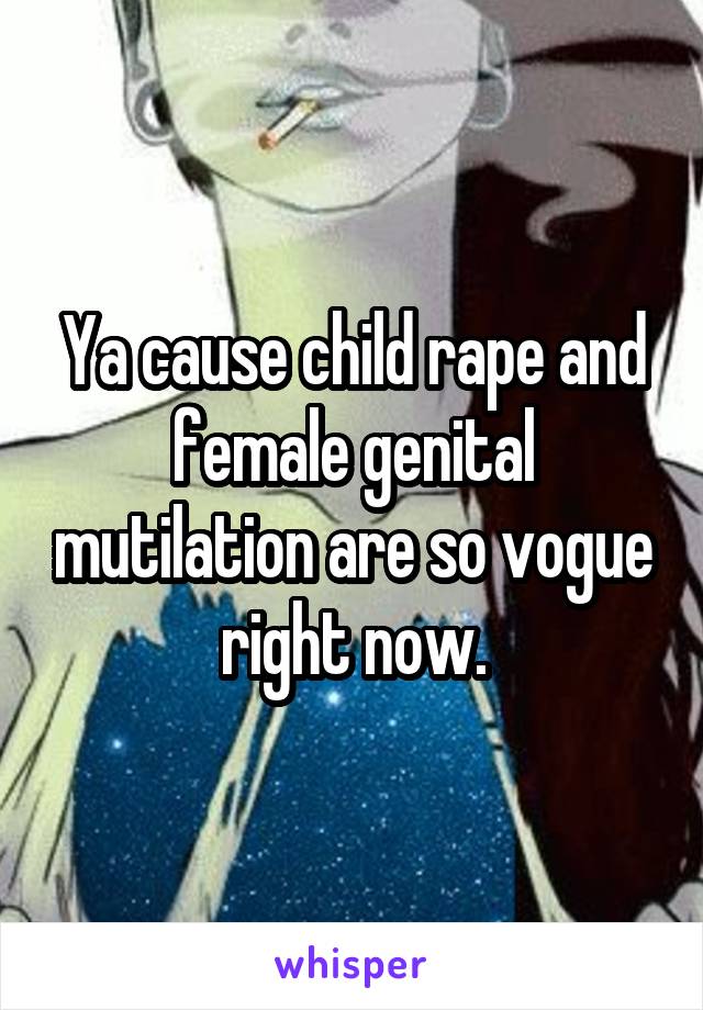 Ya cause child rape and female genital mutilation are so vogue right now.