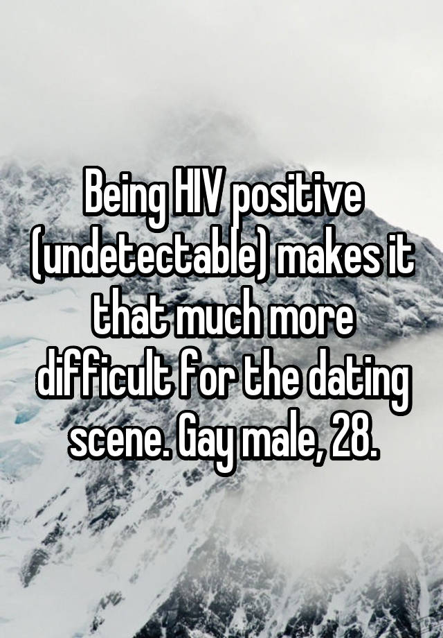 Being HIV positive (undetectable) makes it that much more difficult for the dating scene. Gay male, 28.