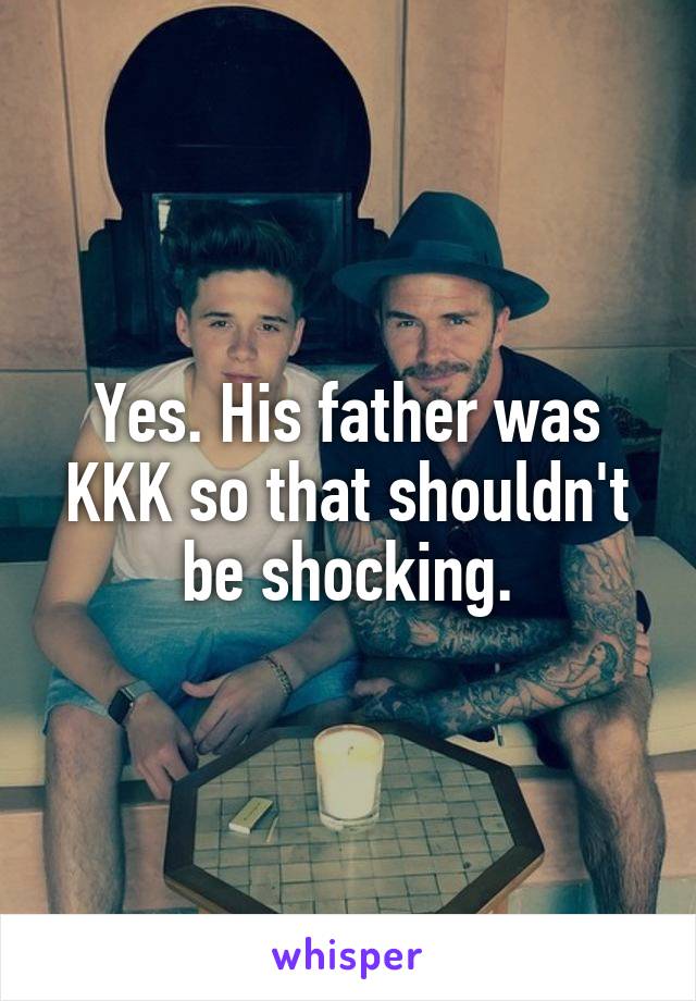 Yes. His father was KKK so that shouldn't be shocking.