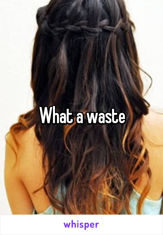 What a waste