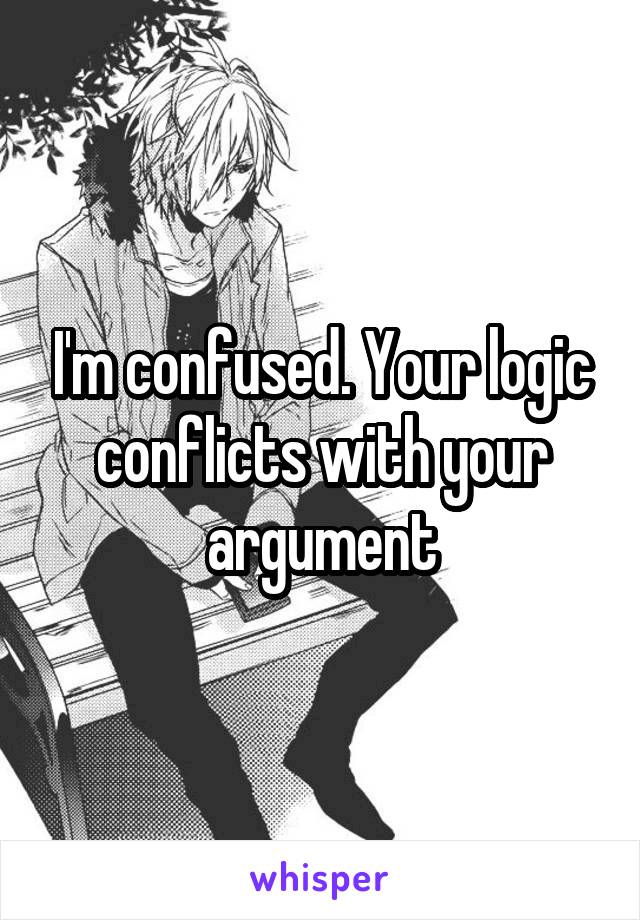 I'm confused. Your logic conflicts with your argument