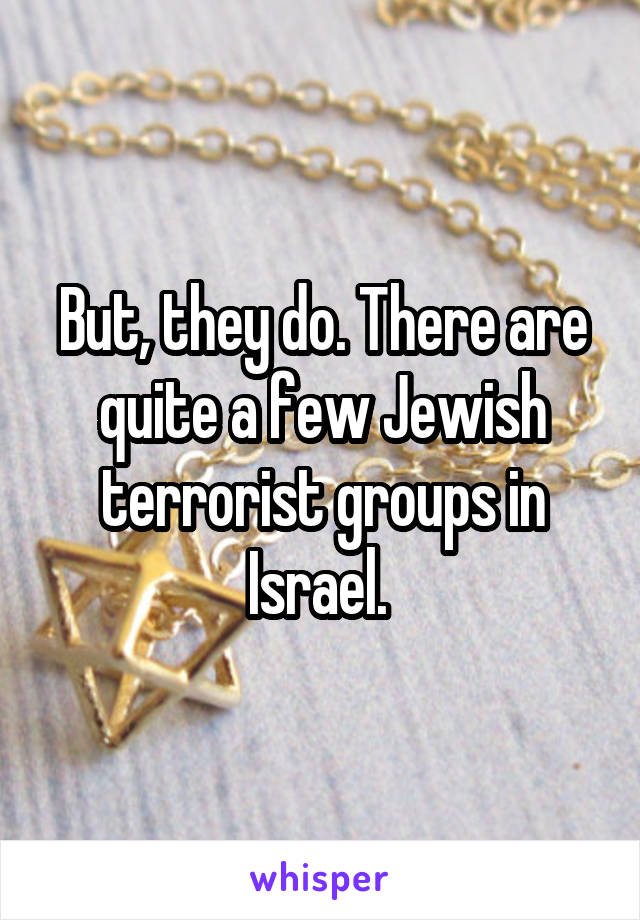 But, they do. There are quite a few Jewish terrorist groups in Israel. 