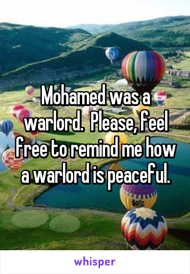 Mohamed was a warlord.  Please, feel free to remind me how a warlord is peaceful.