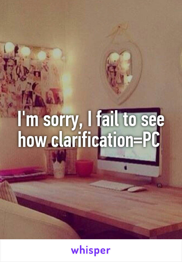 I'm sorry, I fail to see how clarification=PC 