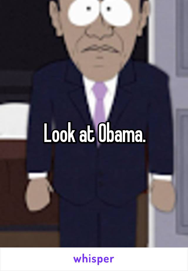 Look at Obama.