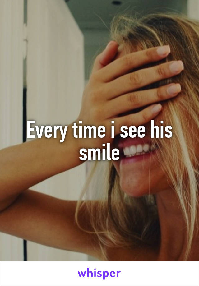 Every time i see his smile