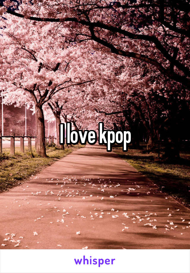 I love kpop
