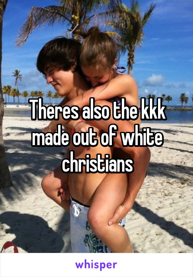 Theres also the kkk made out of white christians