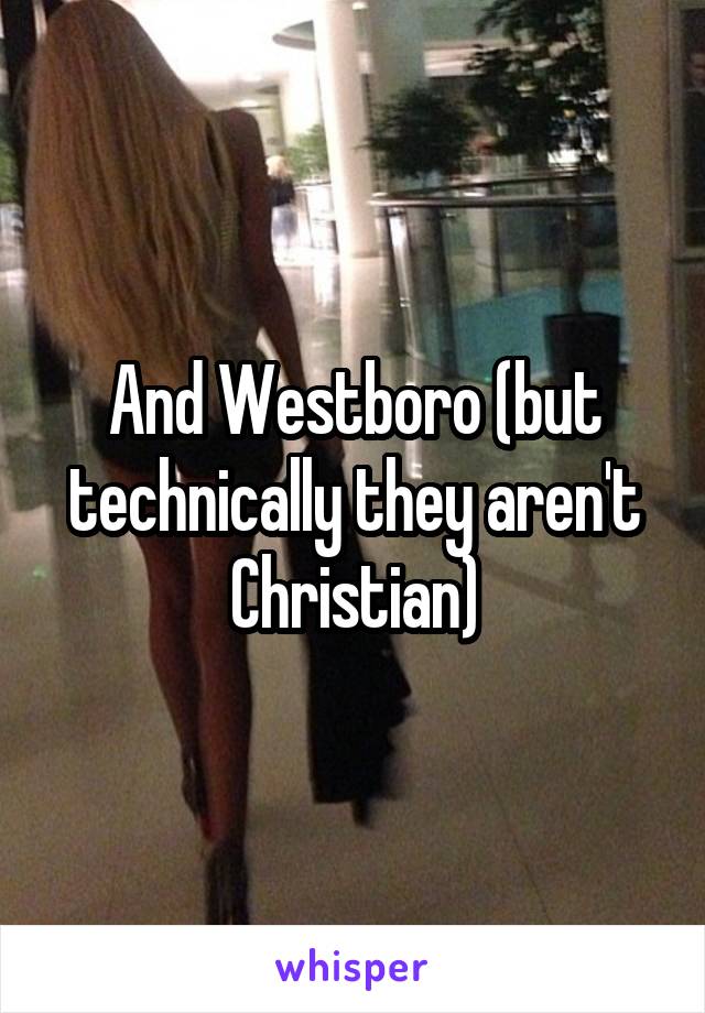 And Westboro (but technically they aren't Christian)