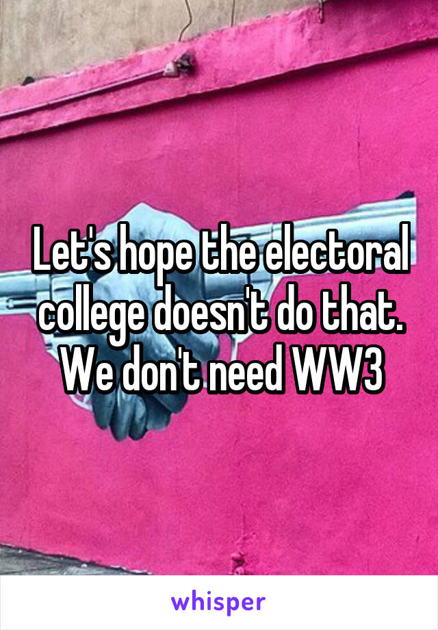 Let's hope the electoral college doesn't do that. We don't need WW3