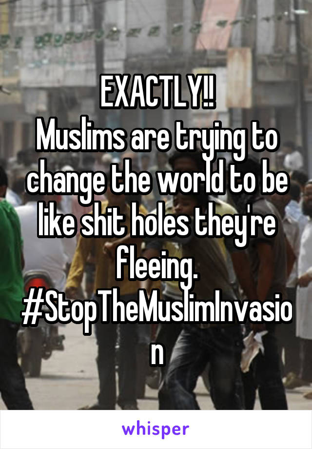 EXACTLY!!
Muslims are trying to change the world to be like shit holes they're fleeing. #StopTheMuslimInvasion