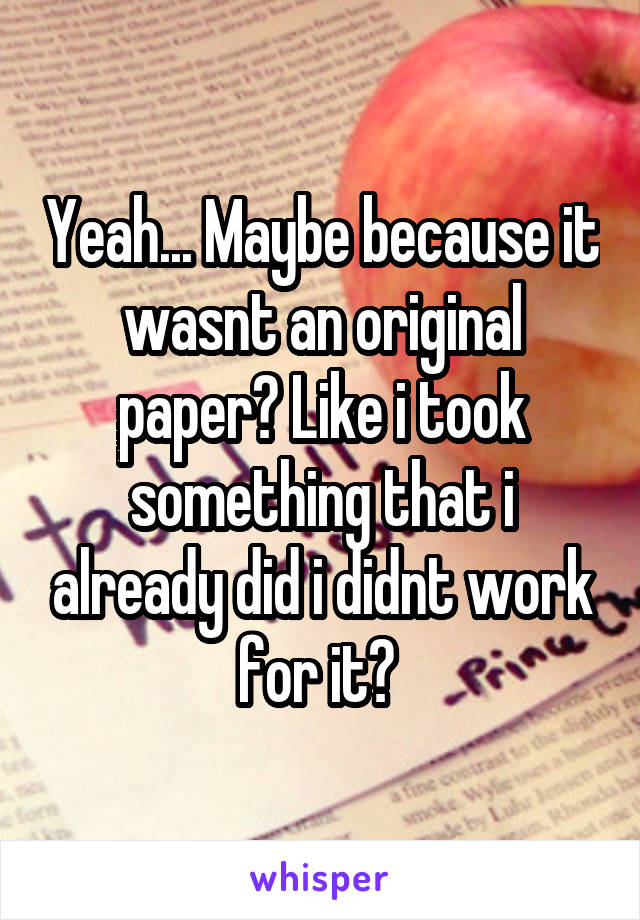 Yeah... Maybe because it wasnt an original paper? Like i took something that i already did i didnt work for it? 