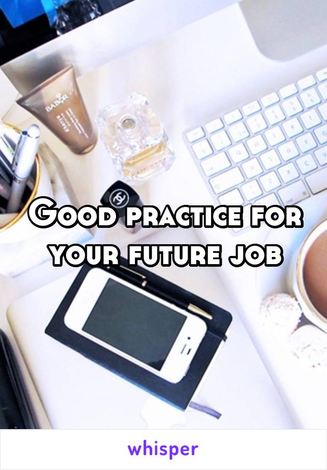 Good practice for your future job