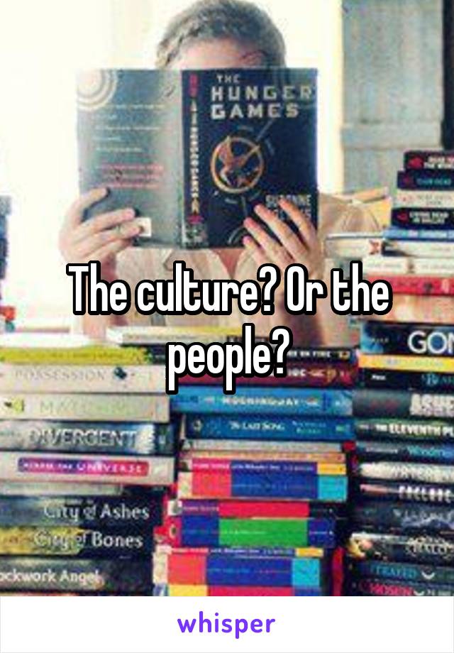 The culture? Or the people?